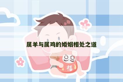 属羊与属鸡的婚姻相处之道