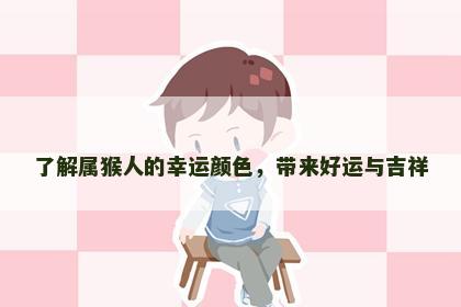 了解属猴人的幸运颜色，带来好运与吉祥