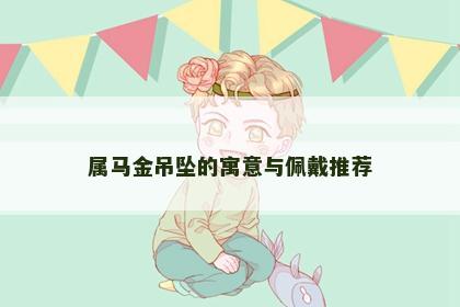 属马金吊坠的寓意与佩戴推荐