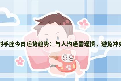 射手座今日运势趋势：与人沟通需谨慎，避免冲突