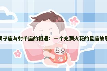 狮子座与射手座的相遇：一个充满火花的星座故事