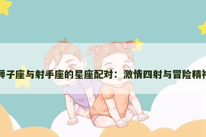 狮子座与射手座的星座配对：激情四射与冒险精神