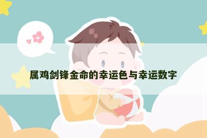 属鸡剑锋金命的幸运色与幸运数字