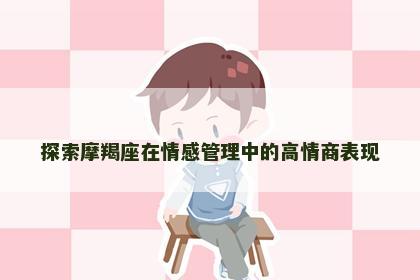 探索摩羯座在情感管理中的高情商表现