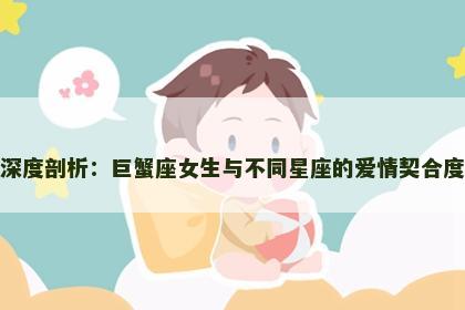 深度剖析：巨蟹座女生与不同星座的爱情契合度