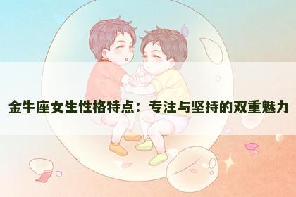 金牛座女生性格特点：专注与坚持的双重魅力