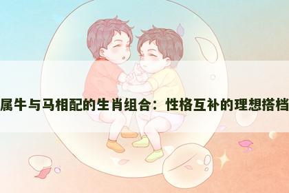 属牛与马相配的生肖组合：性格互补的理想搭档