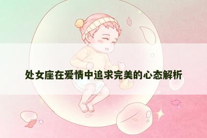 处女座在爱情中追求完美的心态解析