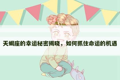天蝎座的幸运秘密揭晓，如何抓住命运的机遇