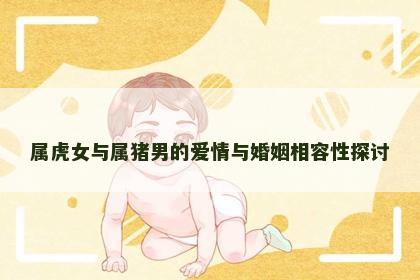 属虎女与属猪男的爱情与婚姻相容性探讨