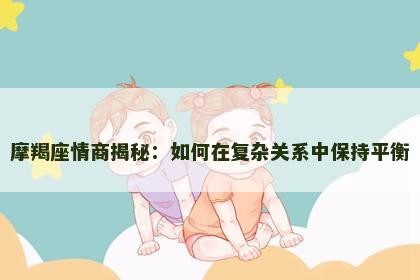 摩羯座情商揭秘：如何在复杂关系中保持平衡