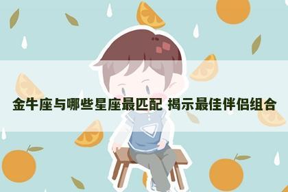 金牛座与哪些星座最匹配 揭示最佳伴侣组合