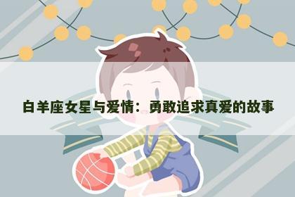 白羊座女星与爱情：勇敢追求真爱的故事