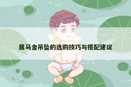 属马金吊坠的选购技巧与搭配建议
