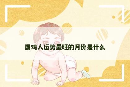 属鸡人运势最旺的月份是什么