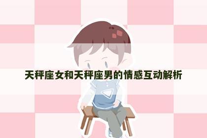 天秤座女和天秤座男的情感互动解析