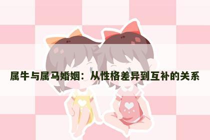 属牛与属马婚姻：从性格差异到互补的关系