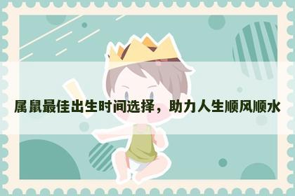 属鼠最佳出生时间选择，助力人生顺风顺水