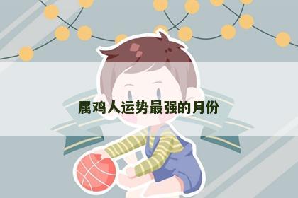 属鸡人运势最强的月份