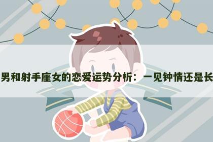 天平座男和射手座女的恋爱运势分析：一见钟情还是长久发展
