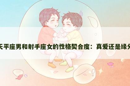 天平座男和射手座女的性格契合度：真爱还是缘分