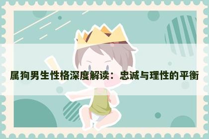 属狗男生性格深度解读：忠诚与理性的平衡