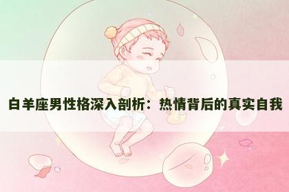 白羊座男性格深入剖析：热情背后的真实自我