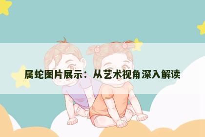 属蛇图片展示：从艺术视角深入解读