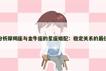深度分析摩羯座与金牛座的星座婚配：稳定关系的最佳搭档