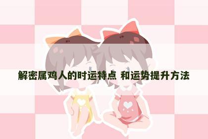 解密属鸡人的时运特点 和运势提升方法