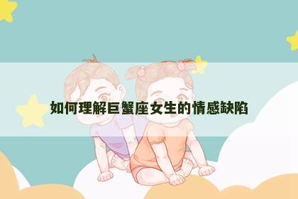 如何理解巨蟹座女生的情感缺陷