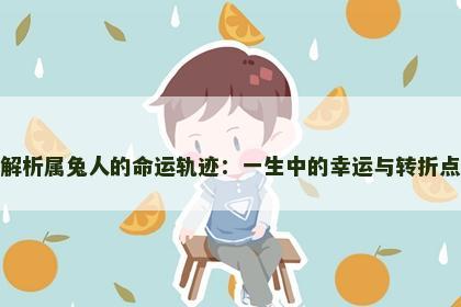 解析属兔人的命运轨迹：一生中的幸运与转折点