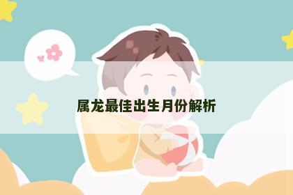 属龙最佳出生月份解析