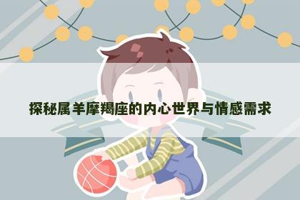 探秘属羊摩羯座的内心世界与情感需求