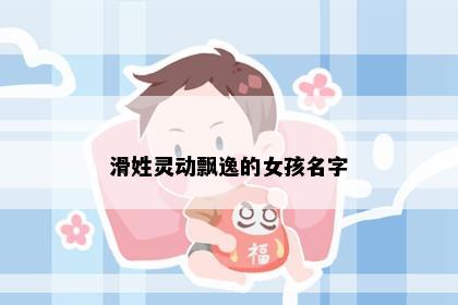 滑姓灵动飘逸的女孩名字