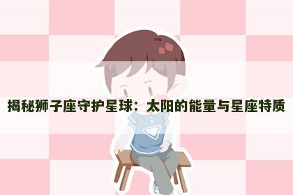 揭秘狮子座守护星球：太阳的能量与星座特质