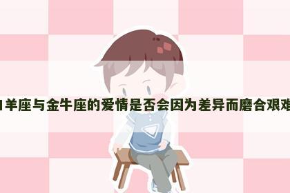 白羊座与金牛座的爱情是否会因为差异而磨合艰难？