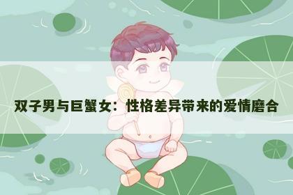 双子男与巨蟹女：性格差异带来的爱情磨合