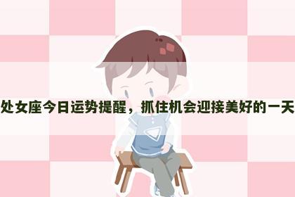 处女座今日运势提醒，抓住机会迎接美好的一天
