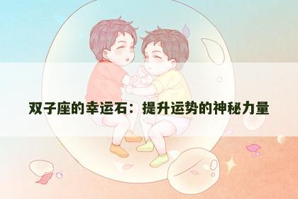 双子座的幸运石：提升运势的神秘力量
