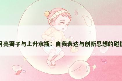 月亮狮子与上升水瓶：自我表达与创新思想的碰撞