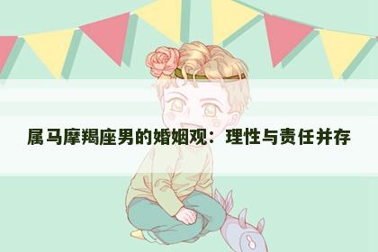属马摩羯座男的婚姻观：理性与责任并存