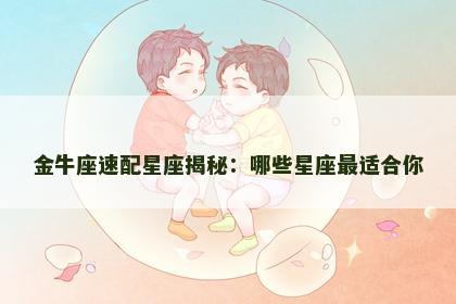 金牛座速配星座揭秘：哪些星座最适合你