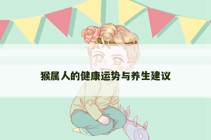 猴属人的健康运势与养生建议