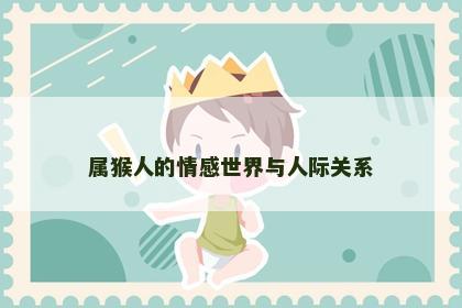 属猴人的情感世界与人际关系