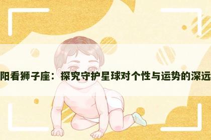 从太阳看狮子座：探究守护星球对个性与运势的深远影响