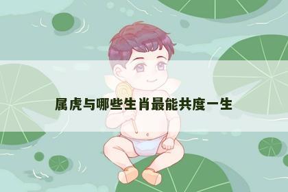 属虎与哪些生肖最能共度一生