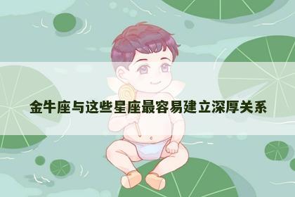 金牛座与这些星座最容易建立深厚关系
