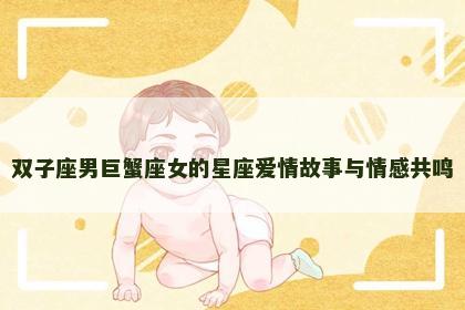 双子座男巨蟹座女的星座爱情故事与情感共鸣
