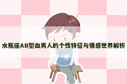 水瓶座AB型血男人的个性特征与情感世界解析